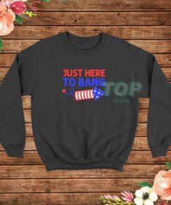 Just Here to Bang Funny Fireworks America Sweatshirt