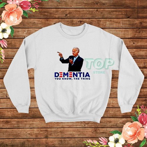 Joe Biden Dementia You Know The Thing Sweatshirt