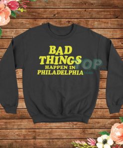 Bad Things Happen in Philadelphia Sweatshirt