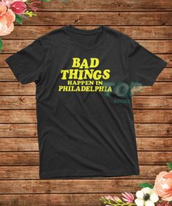Bad Things Happen in Philadelphia T-Shirt