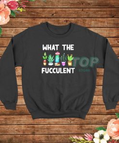 What The Fucculent Funny Cactus Sweatshirt